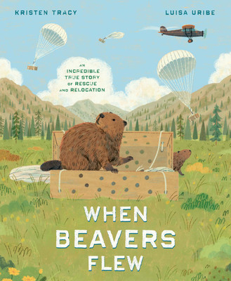 When Beavers Flew: An Incredible True Story of Rescue and Relocation (Library Binding)