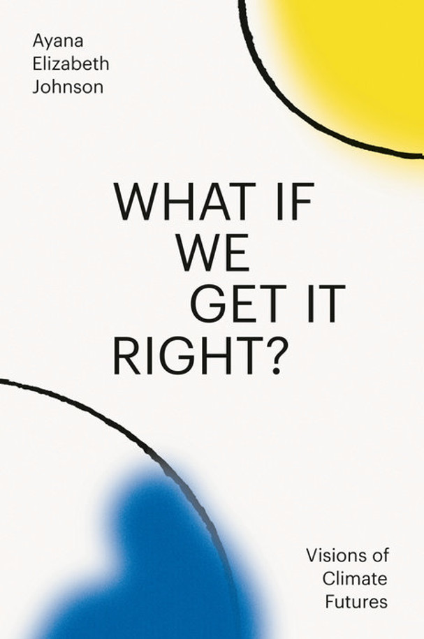 What If We Get It Right?: Visions of Climate Futures (Hardcover)