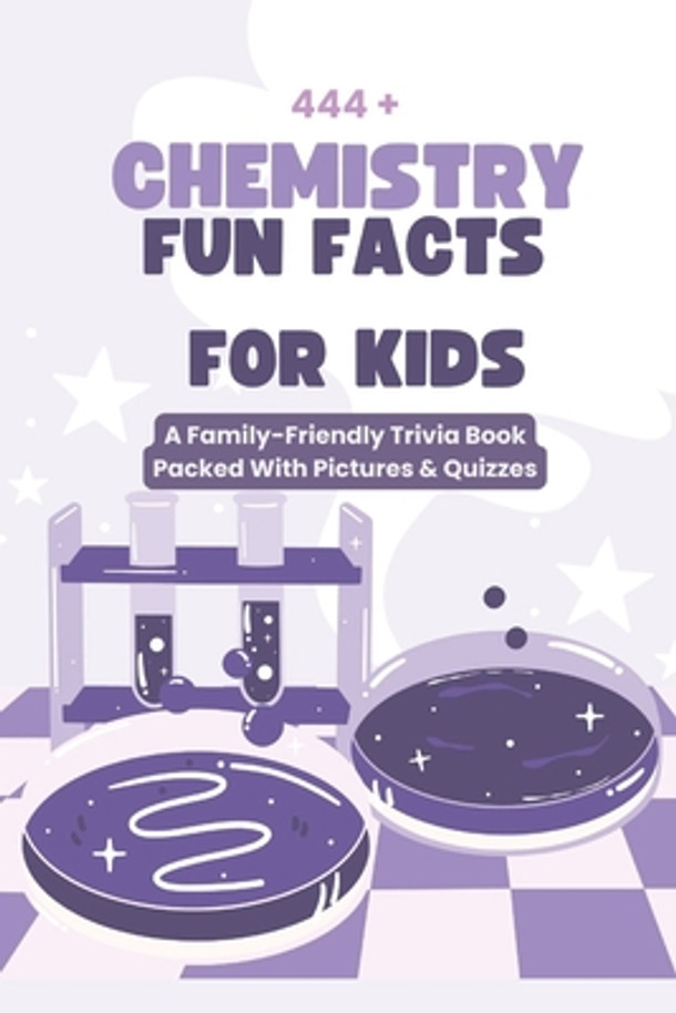 444+ Chemistry Fun Facts for Kids: Discover the Amazing World of Atoms, Molecules, and Experiments!: A Family-Friendly Trivia Book Packed With Picture (Paperback)