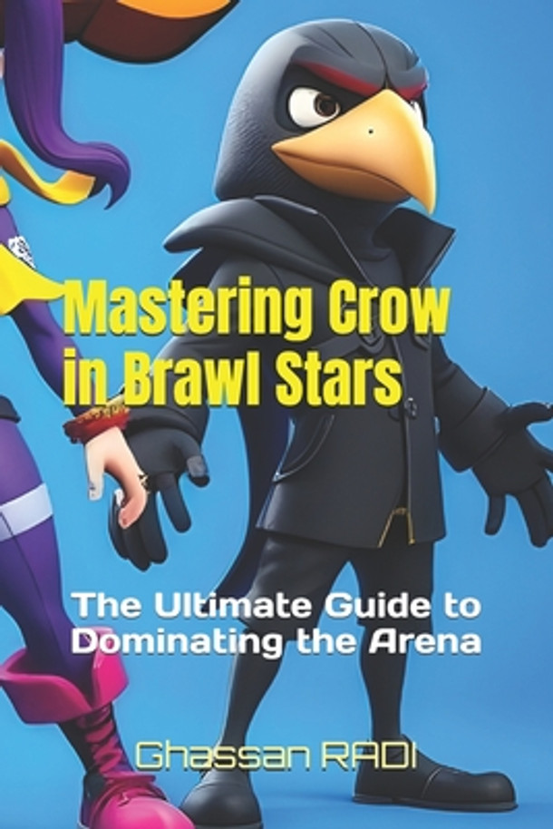 Mastering Crow in Brawl Stars: The Ultimate Guide to Dominating the Arena: Crow Brawl Stars Mastery: The Complete Guide to Dominating with Poisoned P (Paperback)
