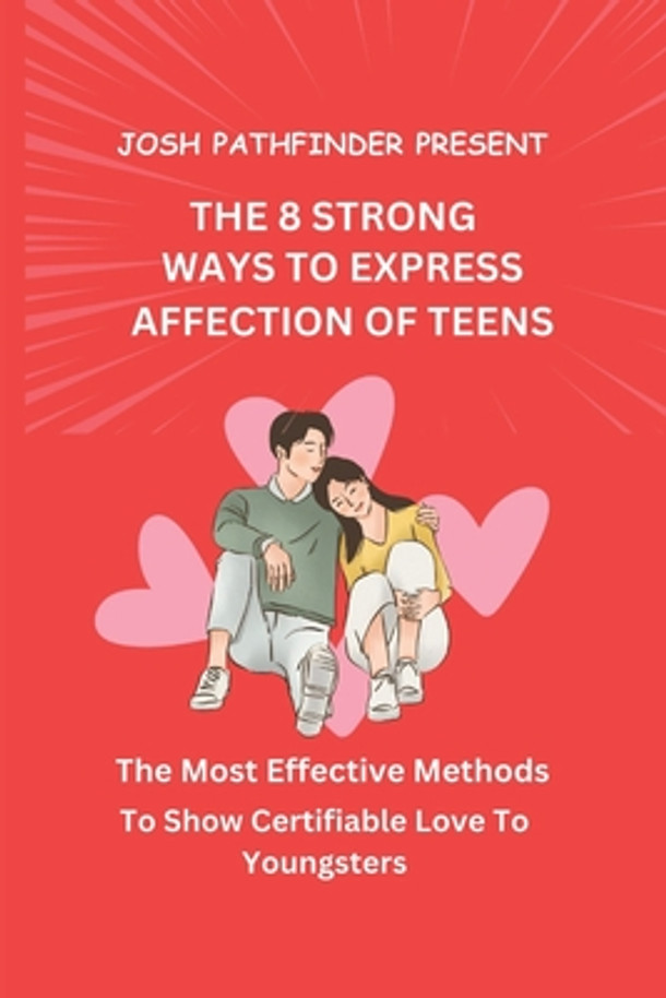The 8 Strong Ways to Express Affection of Teens: The Most Effective Methods To Show Certifiable Love To Youngsters (Paperback)