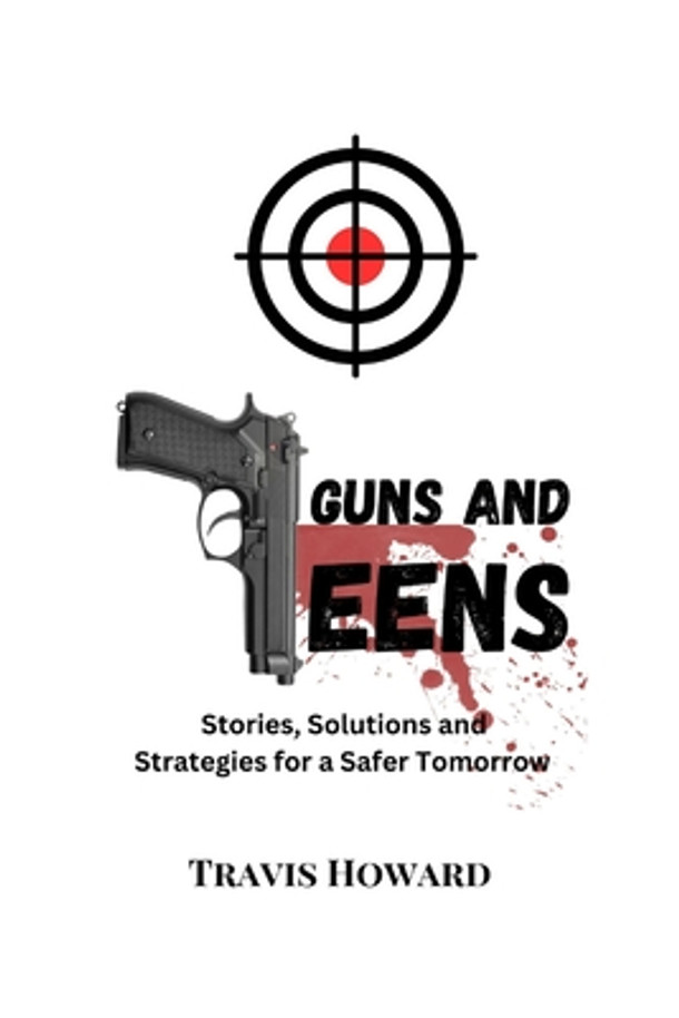 Guns and Teens: Stories, Solutions and Strategies for a Safer Tomorrow (Paperback)