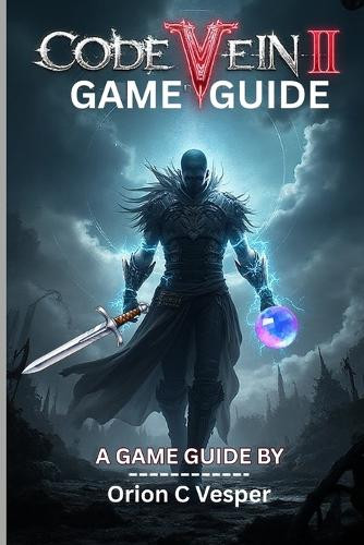 Code Vein Tutorial CODE VEIN II GAME GUIDE (With Images): Comprehensive Walkthrough With ...
