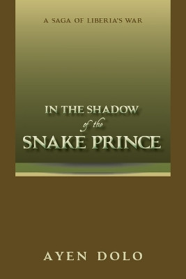 In the Shadow of the Snake Prince A Saga of Liberia s War Ayen