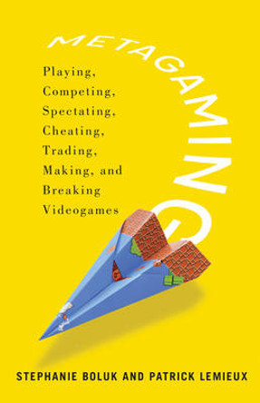 Metagaming: Playing, Competing, Spectating, Cheating, Trading, Making, and Breaking Videogames Stephanie Boluk 9780816687169