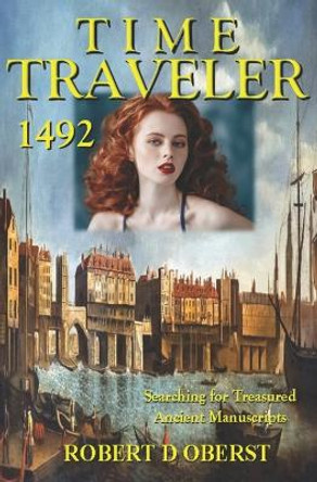 Time Traveler 1492: Searching for Treasured Ancient Manuscripts Robert D Oberst 9781736627129