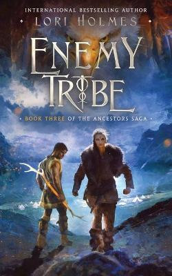 Enemy Tribe: Book 3 of The Ancestors Saga, A Fantasy Fiction Series Lori Holmes 9781739736538