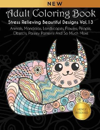 Adult Coloring Book: Stress Relieving Beautiful Designs (Vol. 13): Animals, Mandalas, Landscapes, Flowers, People, Objects, Paisley Patterns And So Much More Joanna Kara 9781792963162