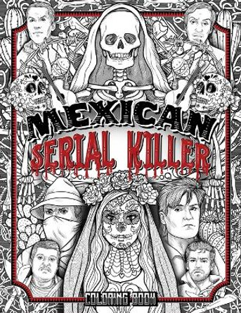 Mexican Serial Killer Coloring Book: The Most Prolific Serial Killers In Mexican History. The Unique Gift for True Crime Fans - Full of Infamous Murderers. For Adults Only. Brian Berry 9781801010740