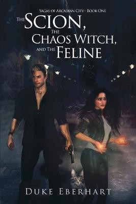 The Scion, the Chaos Witch, and the Feline (Sagas of Arcadian City - Book One) Duke Eberhart 9781794757202