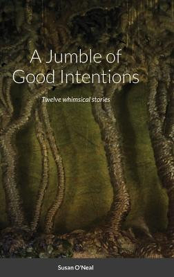A Jumble of Good Intentions: Twelve whimsical stories Susan O'Neal 9781794873964