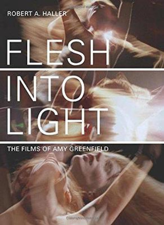 Flesh Into Light: The Films of Amy Greenfield Robert A. Haller 9781841504889