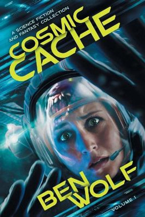 Cosmic Cache: A Science Fiction and Fantasy Short Story Collection Ben Wolf 9781942462385