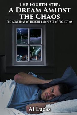 The Fourth Step, A Dream Amidst the Chaos: The Isometrics of Thought and Power of Projection Al Lucas 9781954304659