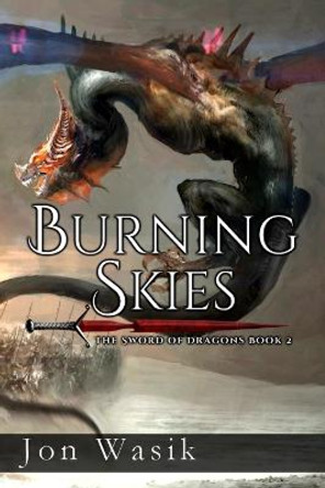 Burning Skies: The Sword of Dragons Book 2 Jon Wasik 9781983548956
