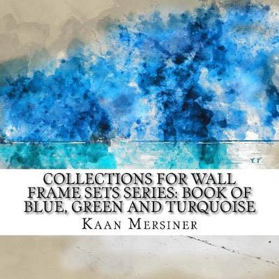 Collections for Wall Frame Sets Series: Book of Blue, Green and Turquoise Kaan Mersiner 9781981291830