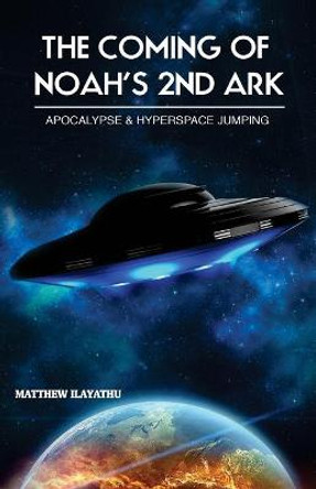 The Coming of Noah's 2nd Ark: Apocalypse & Hyperspace Jumping Matthew Ilayathu 9789352675067