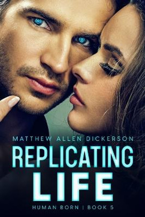 Replicating Life: Human Born: Book 5 Matthew Allen Dickerson 9798361723591
