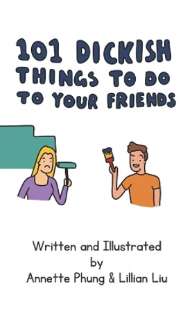 101 Dickish Things To Do To Your Friends Annette Phung 9798360769675