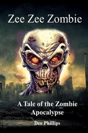 Zee Zee Zombie: A Tale of the Zombie Apocalypse/ Zombie Horror Story About the Undead Dee Phillips 9798364490544