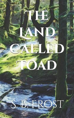 The Land Called Toad by S B Frost