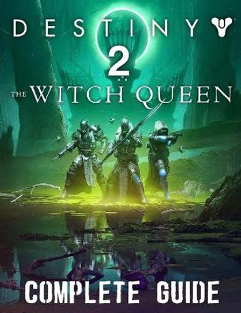 Destiny 2 The Witch Queen: COMPLETE GUIDE: Best Tips, Tricks, Walkthroughs and Strategies to Become a Pro Player Chris Thomas 9798423730697