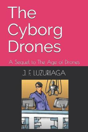 The Cyborg Drones: A Sequel to The Age of Drones J F Luzuriaga 9798456621535