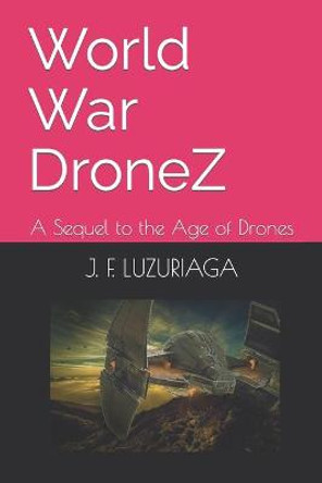 World War DroneZ: A Sequel to the Age of Drones J F Luzuriaga 9798458517911
