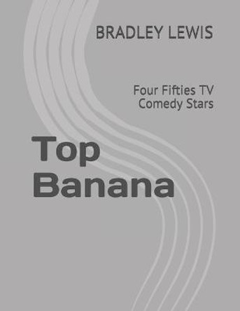 Top Banana: Four Fifties TV Comedy Stars Bradley Lewis 9798507165773