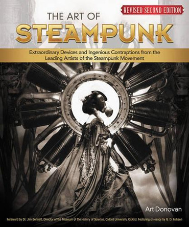 The Art of Steampunk, Revised Second Edition: Extraordinary Devices and Ingenious Contraptions from the Leading Artists of the Steampunk Movement Art Donovan 9781565237858