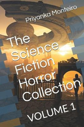 The Science Fiction Horror Collection: Volume 1 Priyanka Monteiro 9798547030277