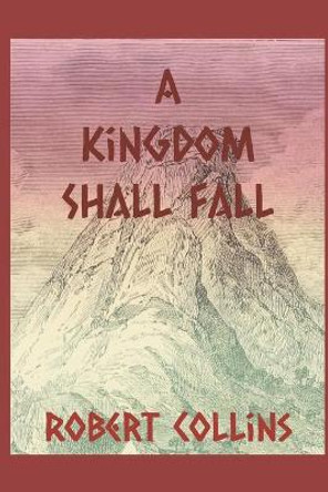 A Kingdom Shall Fall Robert Collins 9798539141271