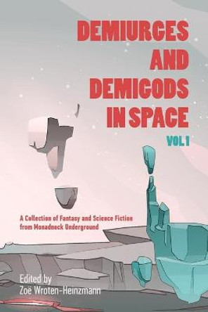 Demiurges and Demigods in Space, Vol. 1: A Collection of Fantasy and Science Fiction from Monadnock Underground Zoe Wroten-Heinzmann 9798567459720