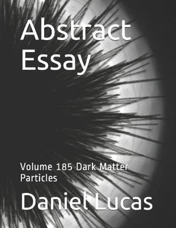 Abstract Essay: Volume 185 Dark Matter Particles Daniel Lucas 9798564610056