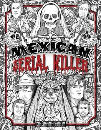 Mexican Serial Killer Coloring Book: The Most Prolific Serial Killers In Mexican History. The Unique Gift for True Crime Fans - Full of Infamous Murderers. For Adults Only. Brian Berry 9798574769287