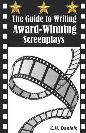 The Guide to Writing Award-Winning Screenplays C H Daniels 9798583595198