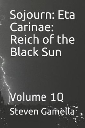 Sojourn: Eta Carinae: Reich of the Black Sun: Volume 1Q Steven Gamella 9798589333404