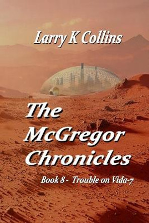 The McGregor Chronicles: Book 8 - Trouble on Vida-7 Larry K. Collins 9798587297579