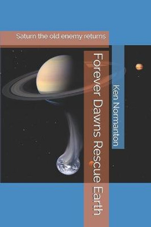 Forever Dawns Rescue Earth: Saturn the old enemy returns Ken M Normanton 9798587757189