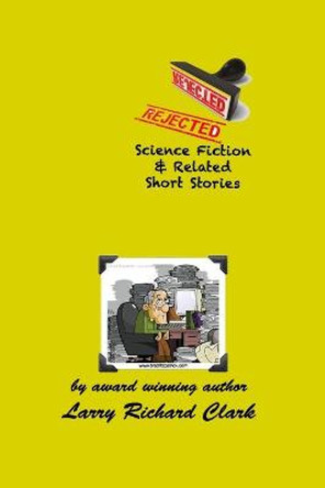REJECTED Science Fiction & Related Short Stories Larry Richard Clark 9798593677631