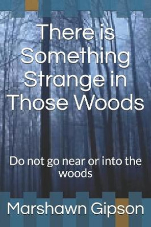 There is Something Strange in Those Woods: Do not go near or into the woods Marshawn Gipson 9798612059622