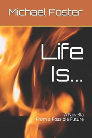Life Is...: A Novella from our possible future. Michael Foster, Ba 9798623891273