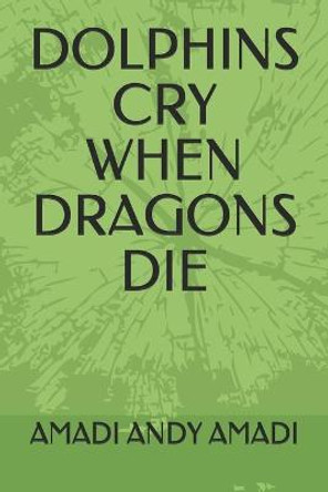 Dolphins Cry When Dragons Die by Amadi Andy Amadi