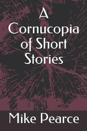 A Cornucopia of Short Stories by Mike Pearce