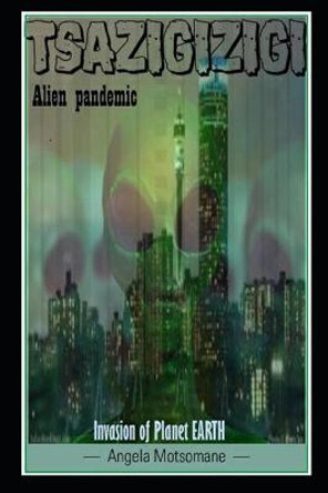 Tsazigizigi Alien pandemic: Invasion of planet earth Angela Motsomane 9798668728862