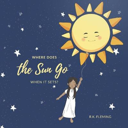 Where Does the Sun Go When It Sets? by Rk Fleming