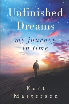 Unfinished Dreams: My Journey in Time Kurt Masterson 9798675691951