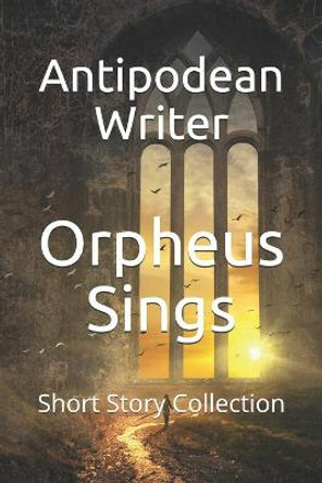 Orpheus Sings: Short Story Collection Antipodean Writer 9798681115595