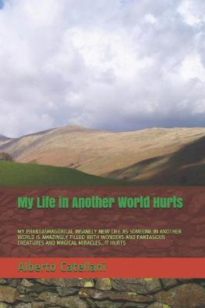 My Life in Another World Hurts: My Phantasmagorical Insanely New Life as Someone in Another World Is Amazingly Filled with Wonders and Fantasious Creatures and Magical Miracles...It Hurts Alberto Catellani 9798681000839