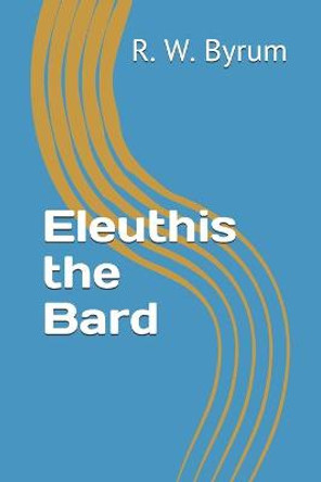 Eleuthis the Bard R W Byrum 9798684445828